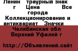 1) Ленин - траурный знак ( 1924 г ) › Цена ­ 4 800 - Все города Коллекционирование и антиквариат » Значки   . Челябинская обл.,Верхний Уфалей г.